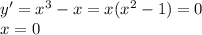 y'= x^{3} -x=x( x^{2} -1)=0 \\ x=0