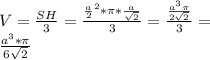 V=\frac{SH}{3}=\frac{\frac{a}{2}^2*\pi*\frac{a}{\sqrt{2}}}{3} = \frac{\frac{a^3\pi}{2\sqrt{2}}}{3}=\\&#10;\frac{a^3*\pi}{6\sqrt{2}}