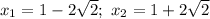 x_{1} =1 - 2\sqrt{2}; \ x_{2} = 1 + 2\sqrt{2}