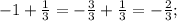 -1+\frac{1}{3} =-\frac{3}{3} +\frac{1}{3} =-\frac{2}{3} ;