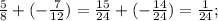 \frac{5}{8} +(-\frac{7}{12} )= \frac{15}{24} +(- \frac{14}{24} )= \frac{1}{24} ;