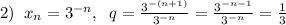 2)\; \; x_{n}=3^{-n},\; \; q=\frac{3^{-(n+1)}}{3^{-n}}=\frac{3^{-n-1}}{3^{-n}}=\frac{1}{3}