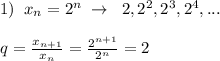 1)\; \; x_{n}=2^{n}\; \to \; \; 2,2^2,2^3,2^4,...\\\\q=\frac{x_{n+1}}{x_{n}}=\frac{2^{n+1}}{2^{n}}=2