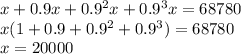 x+0.9x+0.9^2x+0.9^3x=68780\\ &#10;x(1+0.9+0.9^2+0.9^3)=68780\\&#10;x=20000&#10;