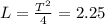 L= \frac{T^2}{4}=2.25