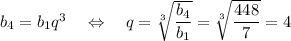 b_4=b_1q^3~~~\Leftrightarrow~~~ q=\sqrt[3]{\dfrac{b_4}{b_1}}=\sqrt[3]{\dfrac{448}{7}}=4