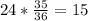 24* \frac{35}{36} =15