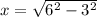 x = \sqrt{6^{2} - 3^{2} }