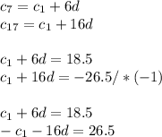 c _{7} =c _{1} +6d \\ c _{17} =c _{1} +16d \\ \\ c _{1} +6d=18.5 \\ c _{1} +16d=-26.5 /*(-1)\\ \\ c _{1} +6d=18.5 \\- c _{1} -16d=26.5 \\ \\