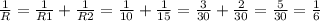 \frac{1}{R} = \frac{1}{R1}+ \frac{1}{R2} = \frac{1}{10} + \frac{1}{15}= \frac{3}{30}+ \frac{2}{30}= \frac{5}{30} = \frac{1}{6}