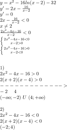 y=x^2-16ln(x-2)-32\\ y'=2x-\frac{16}{x-2}\\ y'=0\\ 2x-\frac{16}{x-2}0\\ -------------\\ -2 \ \ \ \ 4\\ (-oo;-2)\ U\ (4;+oo)\\\\ 2)\\2x^2-4x-16