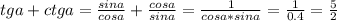 tga+ctga=\frac{sina}{cosa}+\frac{cosa}{sina}=\frac{1}{cosa*sina}=\frac{1}{0.4}=\frac{5}{2}