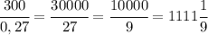 \cfrac{300}{0,27}=\cfrac{30000}{27}=\cfrac{10000}9=1111\cfrac19