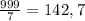 \frac{999}{7} =142, 7