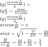 tg(\frac{arccos\frac{7}{25}}{2})=\\ tg\frac{a}{2} = \frac{sina}{1+cosa}\\ tg(\frac{arccos\frac{7}{25}}{2})\\ arccos\frac{7}{25}=x \\ sinx=\sqrt{1-\frac{7^2}{25^2}} = \frac{24}{25}\\&#10;\frac{\frac{24}{25}}{1+\frac{7}{25}}=\frac{24}{25}*\frac{25}{32}=\frac{3}{4}