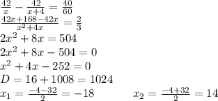 \frac{42}{x} -\frac{42}{x+4} =\frac{40}{60} \\ \frac{42x+168-42x}{x^2+4x}=\frac{2}{3} \\ 2x^2+8x=504 \\ 2x^2+8x-504=0 \\ x^2+4x-252=0 \\ D=16+1008=1024 \\ x_1=\frac{-4-32}{2}=-18 \ \ \ \ \ \ \ \ \ \ x_2=\frac{-4+32}{2}=14