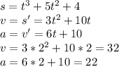 s=t^3+5t^2+4\\&#10; v=s'=3t^2+10t\\&#10; a=v'=6t+10\\&#10; v=3*2^2+10*2=32\\&#10; a=6*2+10=22