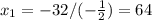 x_{1} =-32/(- \frac{1}{2} )=64