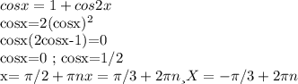 cosx=1+cos2x&#10;&#10;cosx=2(cosx)^2&#10;&#10;cosx(2cosx-1)=0&#10;&#10;cosx=0 ; cosx=1/2&#10;&#10;x= \pi /2+ \pi n x= \pi /3+2 \pi n и X=- \pi /3+2 \pi n&#10;