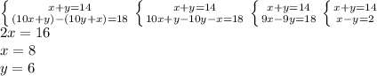 \left \{ {{x+y=14} \atop {(10x+y)-(10y+x)=18}} \right. \left \{ {{x+y=14} \atop {10x+y-10y-x=18}} \right. \left \{ {{x+y=14} \atop {9x-9y=18}} \right. \left \{ {{x+y=14} \atop {x-y=2}} \right. \\ 2x=16 \\ x=8 \\ y=6