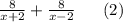 \frac{8}{x+2} +\frac{8}{x-2}\ \ \ \ \ (2)