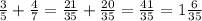 \frac{3}{5} + \frac{4}{7}= \frac{21}{35}+ \frac{20}{35} = \frac{41}{35}=1 \frac{6}{35}