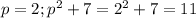 p=2; p^2+7=2^2+7=11