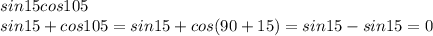 sin15cos105\\&#10;sin15+cos105=sin15+cos(90+15)=sin15-sin15=0