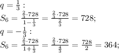 q=\frac{1}{3}:\\&#10;S_6=\frac{\frac{2}{3}\cdot728}{1-\frac{1}{3}}=\frac{\frac{2}{3}\cdot728}{\frac{2}{3}}=728;\\&#10;q=-\frac{1}{3}:\\&#10;S_6=\frac{\frac{2}{3}\cdot728}{1+\frac{1}{3}}=\frac{\frac{2}{3}\cdot728}{\frac{4}{3}}=\frac{728}{2}=364;&#10;