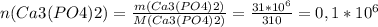 n(Ca3(PO4)2)= \frac{m(Ca3(PO4)2)}{M(Ca3(PO4)2)} = \frac{31*10^6}{310} =0,1*10^6