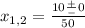 x_{1,2} = \frac{10 \frac{+}{-}0 }{50}