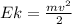 Ek= \frac{mv^{2}}{2}