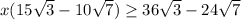 x(15 \sqrt{3}-10 \sqrt{7}) \geq 36 \sqrt{3}-24 \sqrt{7}