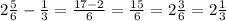 2 \frac{5}{6} - \frac{1}{3} = \frac{17-2}{6} = \frac{15}{6} =2 \frac{3}{6} =2 \frac{1}{3}