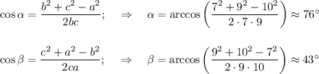 \cos \alpha = \dfrac{b^2+c^2-a^2}{2bc};~~~\Rightarrow~~~ \alpha =\arccos\bigg( \dfrac{7^2+9^2-10^2}{2\cdot7\cdot9}\bigg)\approx76а\\ \\ \\ \cos \beta = \dfrac{c^2+a^2-b^2}{2ca};~~~\Rightarrow~~~ \beta =\arccos\bigg( \dfrac{9^2+10^2-7^2}{2\cdot9\cdot10}\bigg)\approx43а