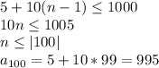 5+10(n-1) \leq 1000\\&#10;10n \leq 1005\\&#10; n \leq |100|\\&#10;a_{100}=5+10*99=995