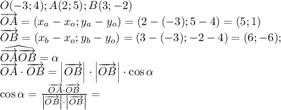 O(-3;4); A(2;5); B(3;-2)\\&#10;\overrightarrow{OA}=(x_a-x_o;y_a-y_o)=(2-(-3);5-4)=(5;1)\\&#10;\overrightarrow{OB}=(x_b-x_o;y_b-y_o)=(3-(-3);-2-4)=(6;-6);\\&#10;\widehat{\overrightarrow{OA}\overrightarrow{OB}}=\alpha\\&#10;\overrightarrow{OA}\cdot\overrightarrow{OB}=\left|\overrightarrow{OB}\right|\cdot\left|\overrightarrow{OB}\right|\cdot\cos\alpha\\&#10;\cos\alpha=\frac{\overrightarrow{OA}\cdot\overrightarrow{OB}}{\left|\overrightarrow{OB}\right|\cdot\left|\overrightarrow{OB}\right|}=