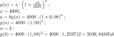 y(n)=x\cdot\left(1+\frac{a\%}{100\%}\right)^n;\\&#10;x=4000;\\&#10;a=8%;\\&#10;y(n)=4000\cdot\left(1+0,08\right)^n;\\&#10;y(n)=4000\cdot\left(1,08\right)^n;\\&#10;n=3:\\&#10;y(3)=4000\cdot(1,08)^3=4000\cdot1,259712=5038,848 Rub\\&#10;