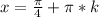 x=\frac{\pi}{4}+\pi*k