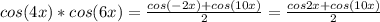 cos(4x)*cos(6x)= \frac{cos(-2x)+cos(10x)}{2} = \frac{cos2x+cos(10x)}{2}