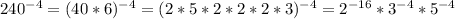 240^{-4}=(40*6)^{-4}=(2*5*2*2*2*3)^{-4}=2^{-16}*3^{-4}*5^{-4}