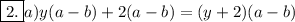 \boxed{2.} a) y(a-b)+2(a-b)=(y+2)(a-b)