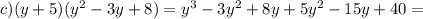 c) (y+5)(y^2-3y+8)=y^3-3y^2+8y+5y^2-15y+40=