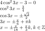 4\cos^2 3x - 3 = 0\\\cos^2 3x = \frac{3}{4}\\\cos 3x = \pm \frac{\sqrt3}{2}\\3x = \pm \frac{\pi}{6} + \pi k\\x = \pm \frac{\pi}{18} + \frac{\pi}{3}k, k \in \mathbb {Z}