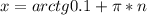 x=arctg 0.1+\pi*n