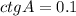 ctg A=0.1