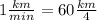 1 \frac{km}{min}=60 \frac{km}{4}