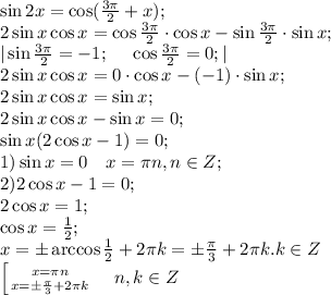 \sin2x=\cos(\frac{3\pi}{2}+x);\\&#10;2\sin x\cos x=\cos\frac{3\pi}{2}\cdot\cos x-\sin\frac{3\pi}{2}\cdot\sin x;\\&#10;|\sin\frac{3\pi}{2}=-1;\ \ \ \ \cos\frac{3\pi}{2}=0;|\\&#10;2\sin x\cos x=0\cdot\cos x-(-1)\cdot\sin x;\\&#10;2\sin x\cos x=\sin x;\\&#10;2\sin x\cos x-\sin x=0;\\&#10;\sin x(2\cos x-1)=0;\\&#10;1) \sin x=0\ \ \ x=\pi n, n\in Z;\\&#10;2) 2\cos x-1=0;\\&#10;2\cos x=1;\\&#10;\cos x=\frac12;\\&#10;x=\pm\arccos\frac12+2\pi k=\pm\frac\pi3+2\pi k. k\in Z\\&#10; \left[ {{x=\pi n} \atop {x=\pm\frac\pi3+2\pi k}} \right.\ \ \ n,k\in Z