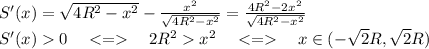 S'(x)=\sqrt{4R^2-x^2}-\frac{x^2}{\sqrt{4R^2-x^2}}=\frac{4R^2-2x^2}{\sqrt{4R^2-x^2}}\\&#10;S'(x)0 \ \ \ <= \ \ \ 2R^2x^2 \ \ \ <= \ \ \ x \in(-\sqrt{2}R,\sqrt{2}R)