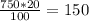 \frac{750*20}{100} =150